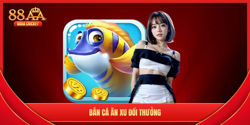 bắn cá ăn xu đổi thưởng