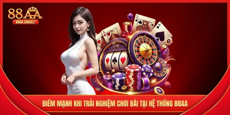 Điểm mạnh khi trải nghiệm chơi bài tại hệ thống 88AA